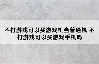 不打游戏可以买游戏机当普通机 不打游戏可以买游戏手机吗